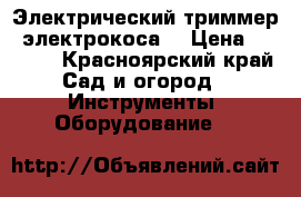 Электрический триммер (электрокоса) › Цена ­ 3 000 - Красноярский край Сад и огород » Инструменты. Оборудование   